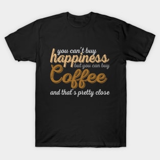 You Can't Buy Happiness But You Can Buy Coffee And That's Pretty Close T-Shirt